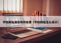 學校網(wǎng)站建設如何收費（學校網(wǎng)站怎么設計）